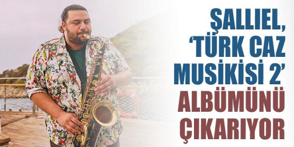 Şallıel, 'Türk Caz Musikisi 2' Albümünü Çıkarıyor